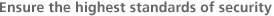 Ensure the highest standards of security